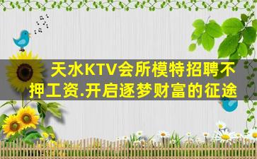 天水KTV会所模特招聘不押工资.开启逐梦财富的征途