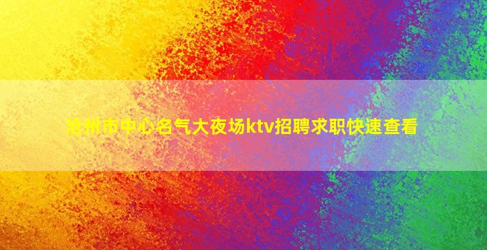 沧州市中心名气大夜场ktv招聘求职快速查看