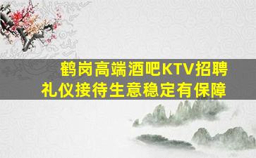 鹤岗高端酒吧KTV招聘礼仪接待生意稳定有保障